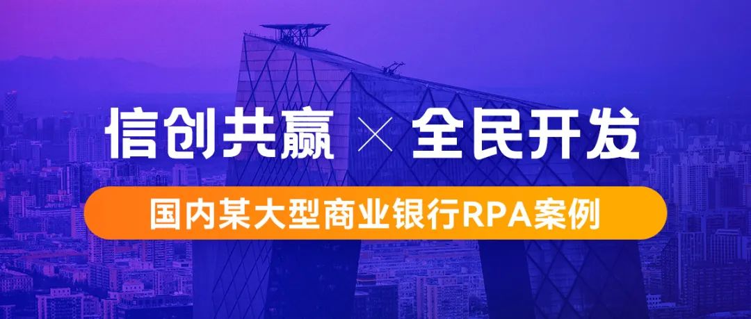 行业案例丨基于信创环境构建机器人工厂，国内某大型商业银行RPA案例