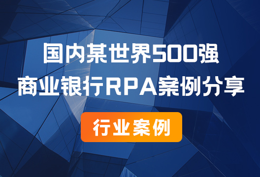 行业案例丨国内某大型商业银行RPA案例分享